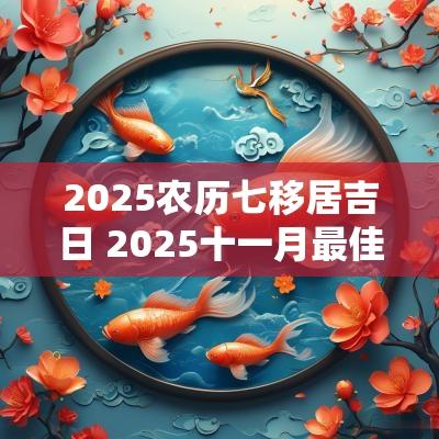 2025农历七移居吉日 2025十一月最佳吉日