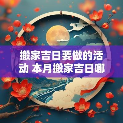 搬家吉日要做的活动 本月搬家吉日哪几天