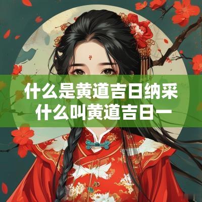 什么是黄道吉日纳采 什么叫黄道吉日一览表