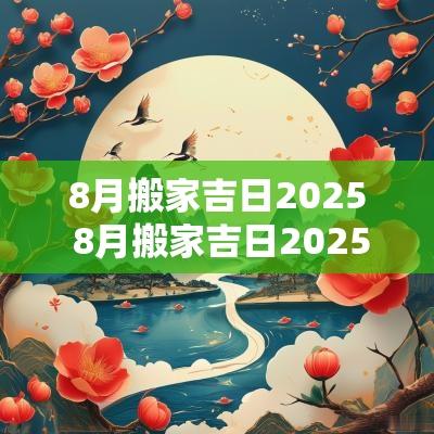 8月搬家吉日2025 8月搬家吉日2025年