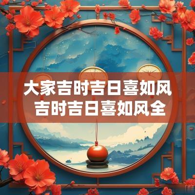 大家吉时吉日喜如风 吉时吉日喜如风全文