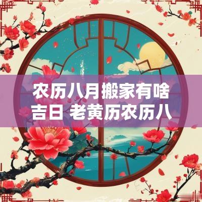 农历八月搬家有啥吉日 老黄历农历八月搬家吉日