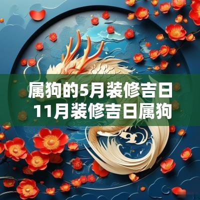 属狗的5月装修吉日 11月装修吉日属狗本文将为您提供关于属狗的五月装修吉日的信息，帮助您选择最佳的装潢时机，以便在装修过程中获得良好的运势和顺利的进展。