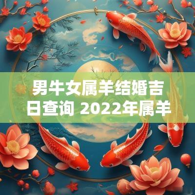 男牛女属羊结婚吉日查询 2025年属羊的嫁娶吉日