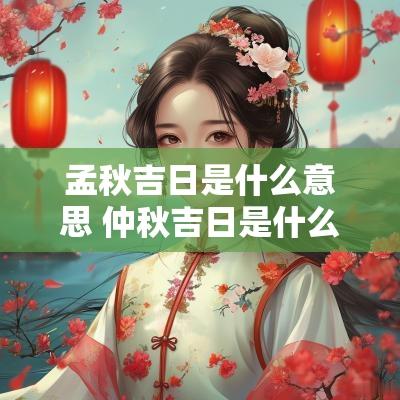 孟秋吉日是什么意思 仲秋吉日是什么名词