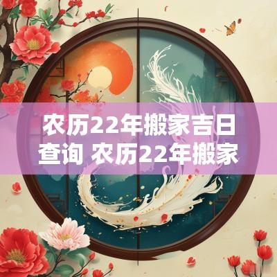 农历22年搬家吉日查询 农历22年搬家吉日
