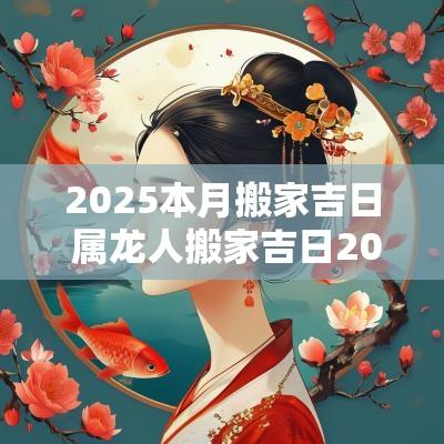 2025本月搬家吉日 属龙人搬家吉日2025
