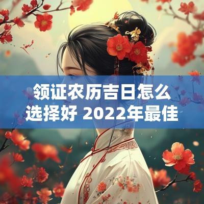领证农历吉日怎么选择好 2025年最佳领证吉日