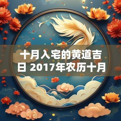 十月入宅的黄道吉日 2017年农历十月入宅吉日查询