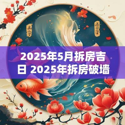 2025年5月拆房吉日 2025年拆房破墙吉日