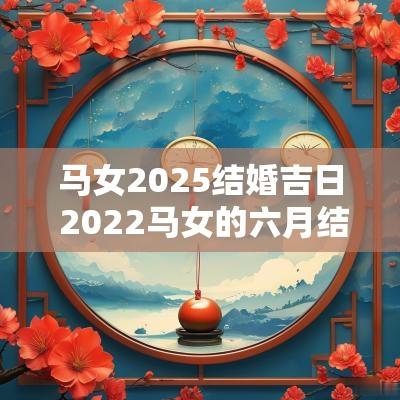 马女2025结婚吉日 2025马女的六月结婚吉日