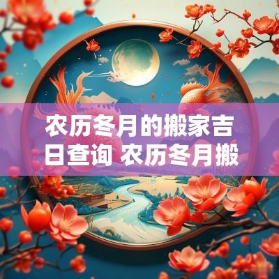 农历冬月的搬家吉日查询 农历冬月搬家哪天日子最好