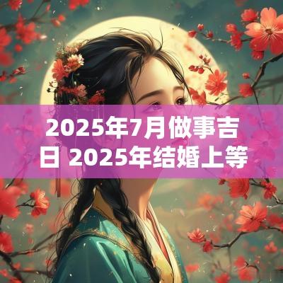2025年7月做事吉日 2025年结婚上等吉日