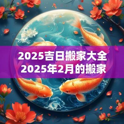 2025吉日搬家大全 2025年2月的搬家吉日