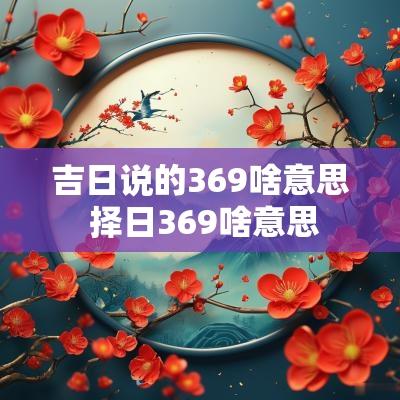 吉日说的369啥意思 择日369啥意思