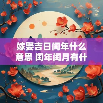 嫁娶吉日闰年什么意思 闰年闰月有什么吉日