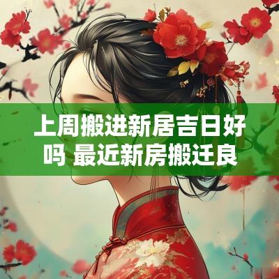 上周搬进新居吉日好吗 最近新房搬迁良辰吉日