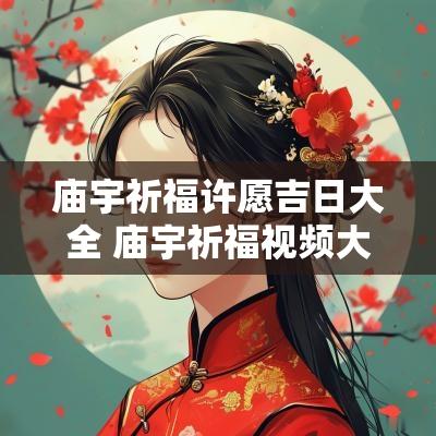 庙宇祈福许愿吉日大全 庙宇祈福视频大全