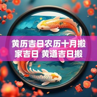 黄历吉日农历十月搬家吉日 黄道吉日搬家农历十月