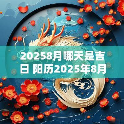 20258月哪天是吉日 阳历2025年8月3号是吉日吗