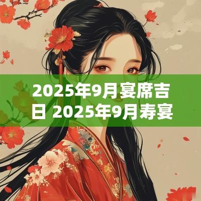 2025年9月宴席吉日 2025年9月寿宴吉日