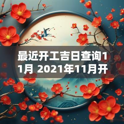 最近开工吉日查询11月 2025年11月开工装修吉日查询