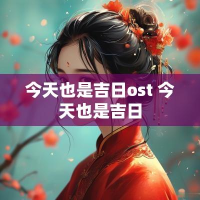 今天也是吉日ost 今天也是吉日