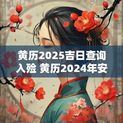 黄历2025吉日查询入殓 黄历2025年安葬吉日查询