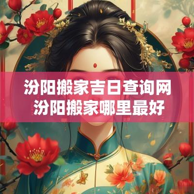 汾阳搬家吉日查询网 汾阳搬家哪里最好