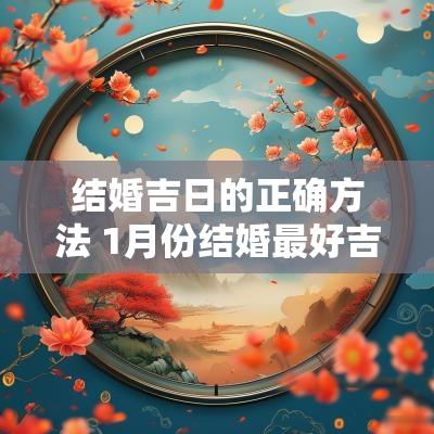 结婚吉日的正确方法 1月份结婚最好吉日