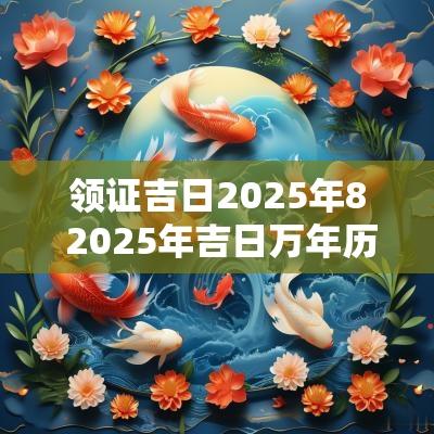 领证吉日2025年8 2025年吉日万年历