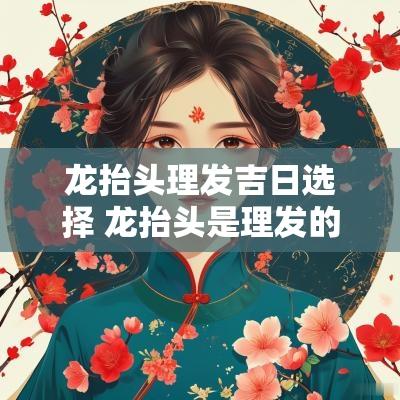 龙抬头理发吉日选择 龙抬头是理发的好日子吗