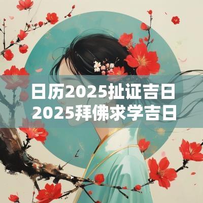 日历2025扯证吉日 2025拜佛求学吉日