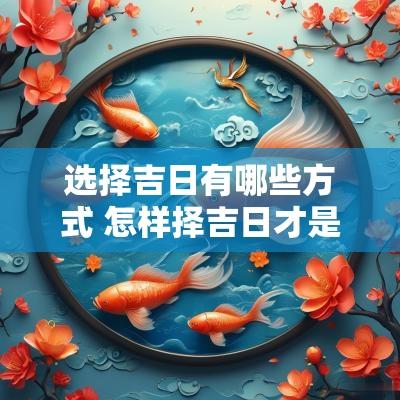 选择吉日有哪些方式 怎样择吉日才是正确方法