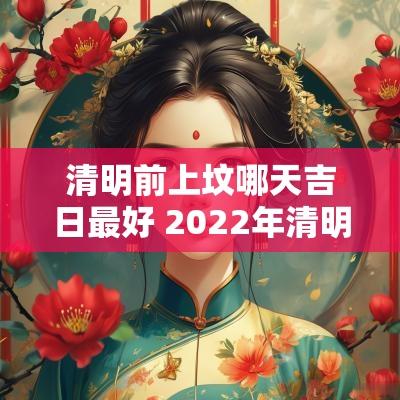 清明前上坟哪天吉日最好 2025年清明立碑吉日