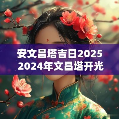 安文昌塔吉日2025 2025年文昌塔开光日子