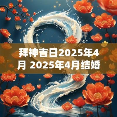 拜神吉日2025年4月 2025年4月结婚吉日