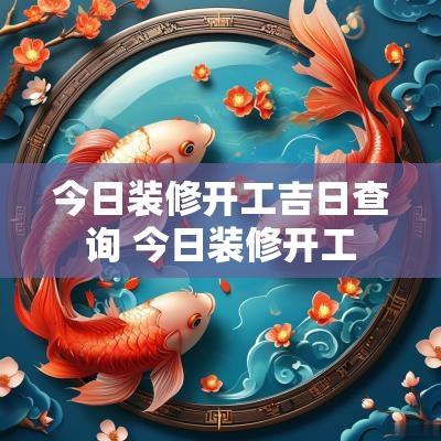 今日装修开工吉日查询 今日装修开工