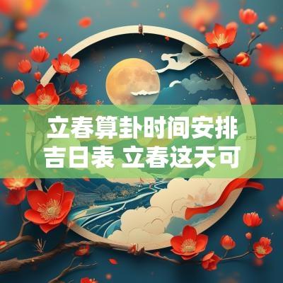 立春算卦时间安排吉日表 立春这天可以看卦吗