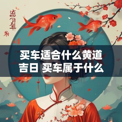买车适合什么黄道吉日 买车属于什么吉日