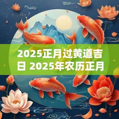 2025正月过黄道吉日 2025年农历正月黄道吉日