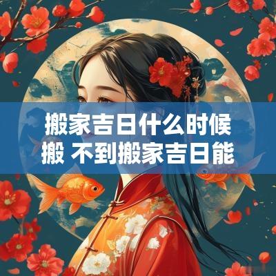 搬家吉日什么时候搬 不到搬家吉日能把床搬进去吗