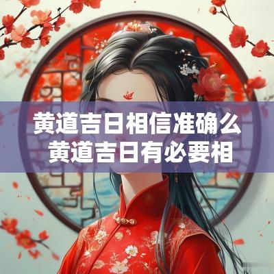 黄道吉日相信准确么 黄道吉日有必要相信吗