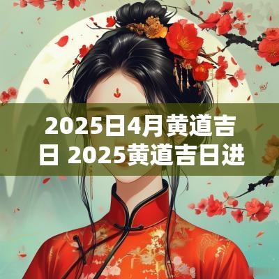 2025日4月黄道吉日 2025黄道吉日进新房