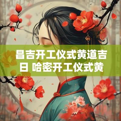 昌吉开工仪式黄道吉日 哈密开工仪式黄道吉日