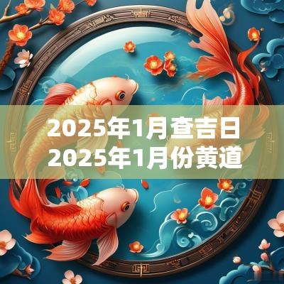 2025年1月查吉日 2025年1月份黄道吉日查询