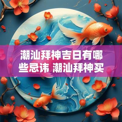 潮汕拜神吉日有哪些忌讳 潮汕拜神买什么东西最好