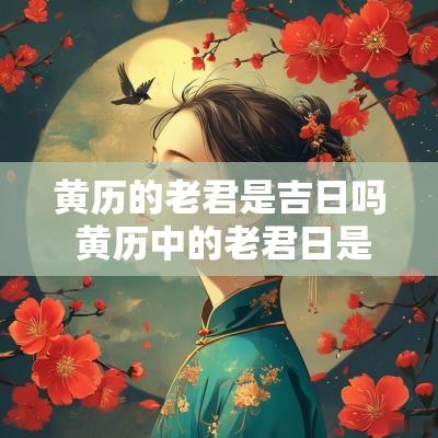 黄历的老君是吉日吗 黄历中的老君日是吉祥日吗