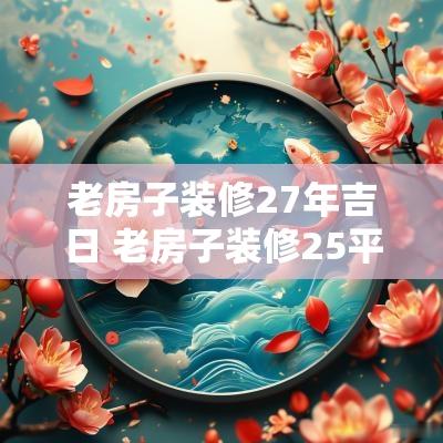 老房子装修27年吉日 老房子装修25平方