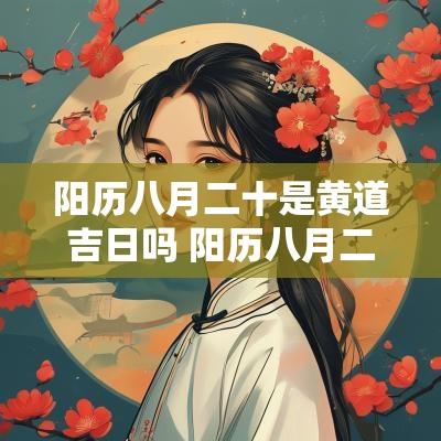 阳历八月二十是黄道吉日吗 阳历八月二十八日是黄道吉日吗